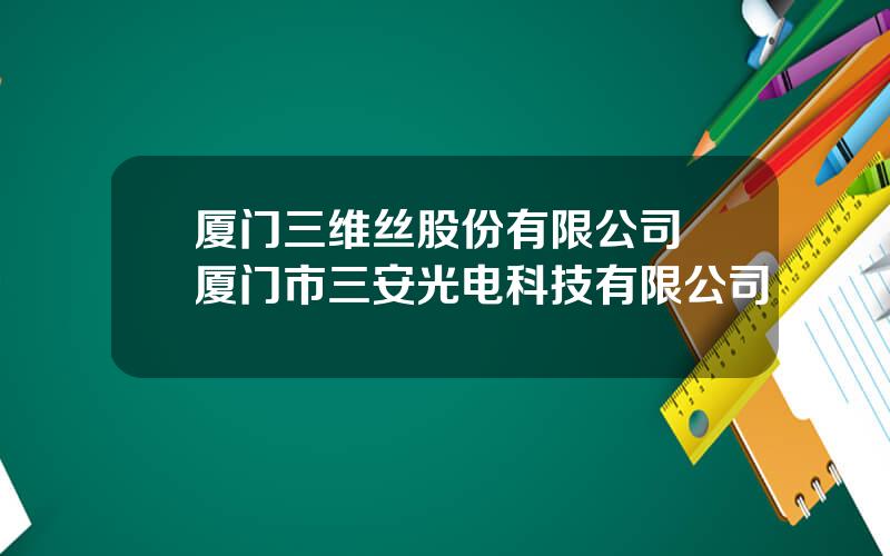 厦门三维丝股份有限公司 厦门市三安光电科技有限公司